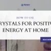 How to use Crystals for Positive Energy at Home